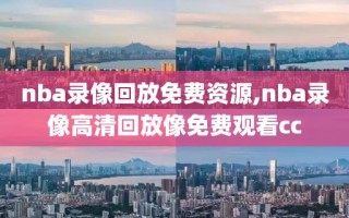 nba录像回放免费资源,nba录像高清回放像免费观看cc