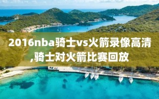2016nba骑士vs火箭录像高清,骑士对火箭比赛回放