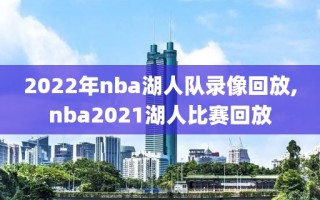 2022年nba湖人队录像回放,nba2021湖人比赛回放