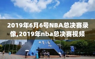2019年6月6号NBA总决赛录像,2019年nba总决赛视频