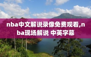 nba中文解说录像免费观看,nba现场解说 中英字幕
