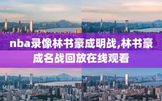 nba录像林书豪成明战,林书豪成名战回放在线观看