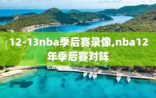 12-13nba季后赛录像,nba12年季后赛对阵
