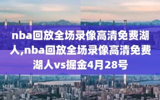 nba回放全场录像高清免费湖人,nba回放全场录像高清免费湖人vs掘金4月28号