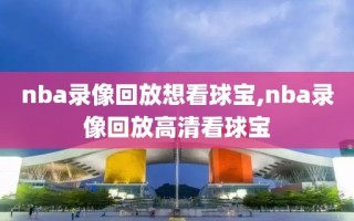 nba录像回放想看球宝,nba录像回放高清看球宝