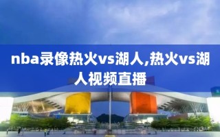 nba录像热火vs湖人,热火vs湖人视频直播