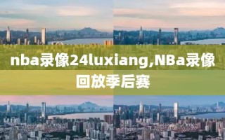 nba录像24luxiang,NBa录像回放季后赛