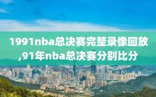 1991nba总决赛完整录像回放,91年nba总决赛分别比分
