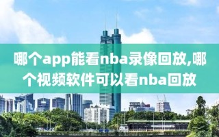 哪个app能看nba录像回放,哪个视频软件可以看nba回放