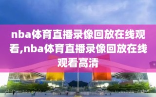 nba体育直播录像回放在线观看,nba体育直播录像回放在线观看高清