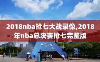 2018nba抢七大战录像,2018年nba总决赛抢七完整版