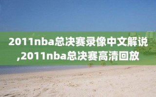2011nba总决赛录像中文解说,2011nba总决赛高清回放