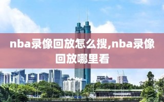 nba录像回放怎么搜,nba录像回放哪里看