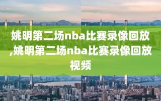 姚明第二场nba比赛录像回放,姚明第二场nba比赛录像回放视频