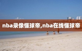 nba录像懂球帝,nba在线懂球帝