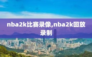 nba2k比赛录像,nba2k回放录制