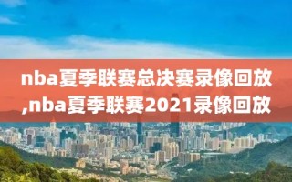 nba夏季联赛总决赛录像回放,nba夏季联赛2021录像回放