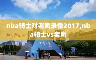 nba骑士对老鹰录像2017,nba骑士vs老鹰