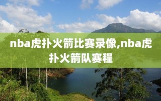 nba虎扑火箭比赛录像,nba虎扑火箭队赛程