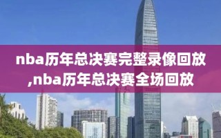 nba历年总决赛完整录像回放,nba历年总决赛全场回放