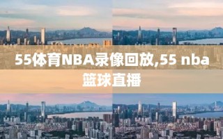 55体育NBA录像回放,55 nba篮球直播