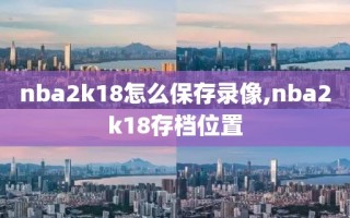 nba2k18怎么保存录像,nba2k18存档位置