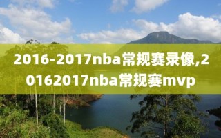 2016-2017nba常规赛录像,20162017nba常规赛mvp