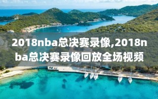 2018nba总决赛录像,2018nba总决赛录像回放全场视频