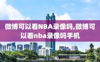 微博可以看NBA录像吗,微博可以看nba录像吗手机