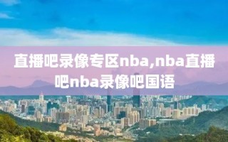 直播吧录像专区nba,nba直播吧nba录像吧国语