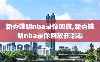 新秀姚明nba录像回放,新秀姚明nba录像回放在哪看