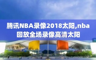 腾讯NBA录像2018太阳,nba回放全场录像高清太阳