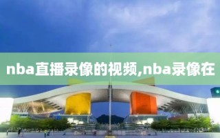 nba直播录像的视频,nba录像在