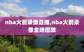 nba火箭录像直播,nba火箭录像全场回放