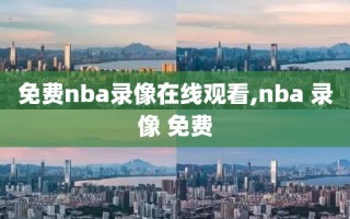 免费nba录像在线观看,nba 录像 免费