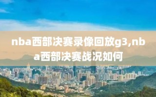 nba西部决赛录像回放g3,nba西部决赛战况如何