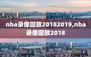 nba录像回放20182019,nba录像回放2018