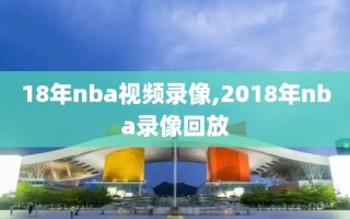 18年nba视频录像,2018年nba录像回放