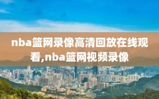 nba篮网录像高清回放在线观看,nba篮网视频录像