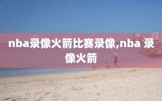nba录像火箭比赛录像,nba 录像火箭