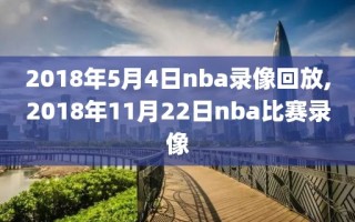2018年5月4日nba录像回放,2018年11月22日nba比赛录像