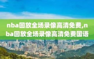 nba回放全场录像高清免费,nba回放全场录像高清免费国语