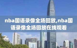 nba国语录像全场回放,nba国语录像全场回放在线观看