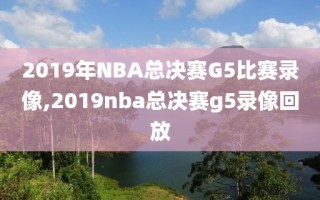 2019年NBA总决赛G5比赛录像,2019nba总决赛g5录像回放