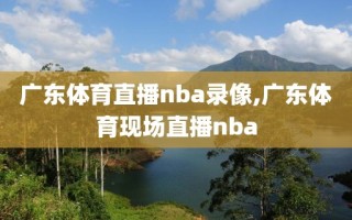 广东体育直播nba录像,广东体育现场直播nba