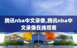 腾讯nba中文录像,腾讯nba中文录像在线观看