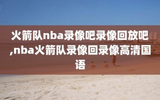 火箭队nba录像吧录像回放吧,nba火箭队录像回录像高清国语