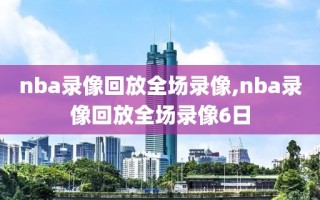 nba录像回放全场录像,nba录像回放全场录像6日