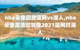 nba录像回放篮网vs湖人,nba录像高清回放像2021篮网对湖人