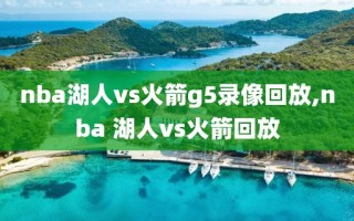 nba湖人vs火箭g5录像回放,nba 湖人vs火箭回放